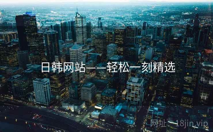 日韩网站——轻松一刻精选 日韩网站——轻松一刻精选