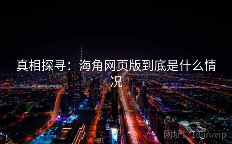 真相探寻：海角网页版到底是什么情况