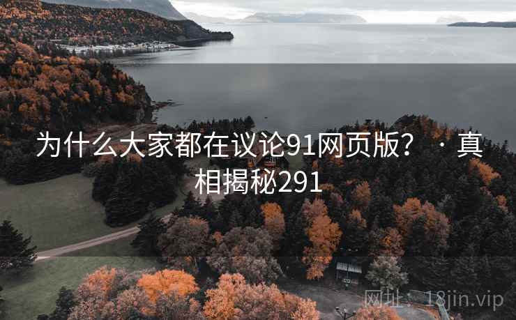 为什么大家都在议论91网页版? · 真相揭秘291 为什么大家都在议论91网页版? · 真相揭秘291