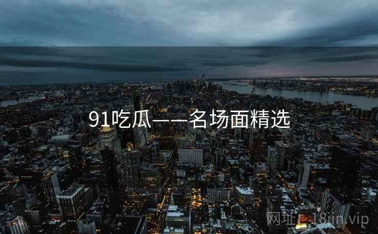 91吃瓜——名场面精选