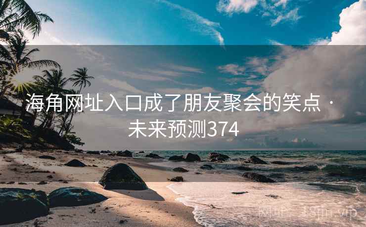 海角网址入口成了朋友聚会的笑点 · 未来预测374
