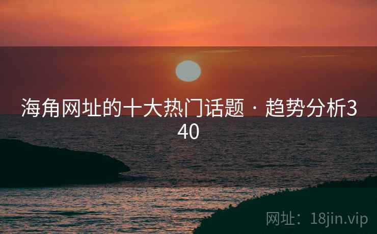 海角网址的十大热门话题 · 趋势分析340