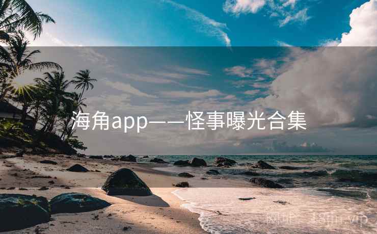 海角app——怪事曝光合集 海角app——怪事曝光合集
