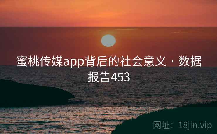 蜜桃传媒app背后的社会意义 · 数据报告453