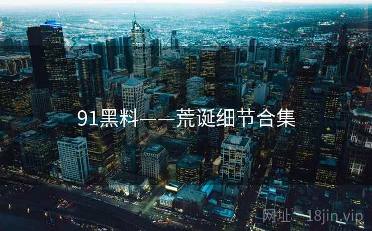 91黑料——荒诞细节合集