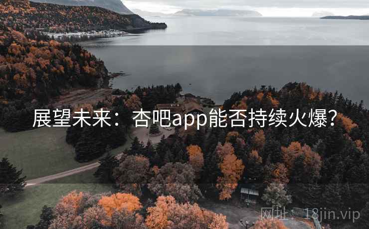 展望未来：杏吧app能否持续火爆？