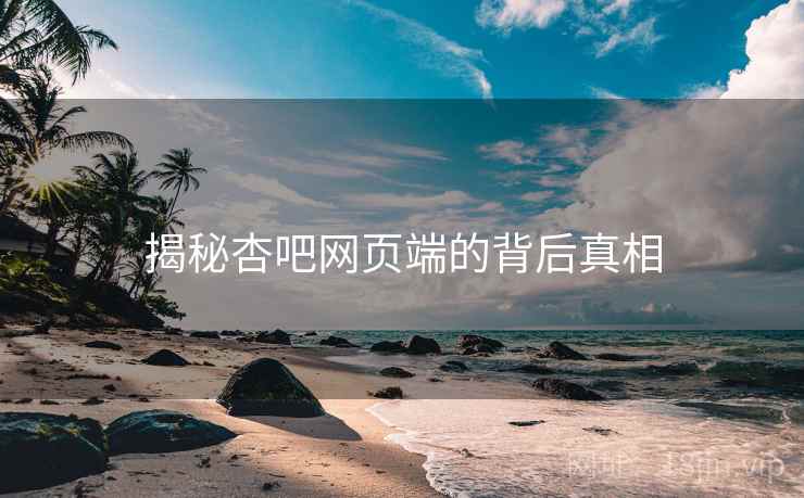 揭秘杏吧网页端的背后真相