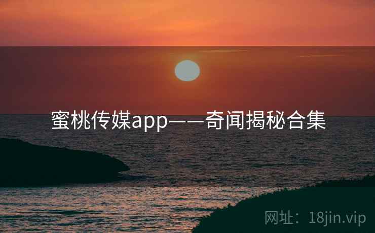 蜜桃传媒app——奇闻揭秘合集