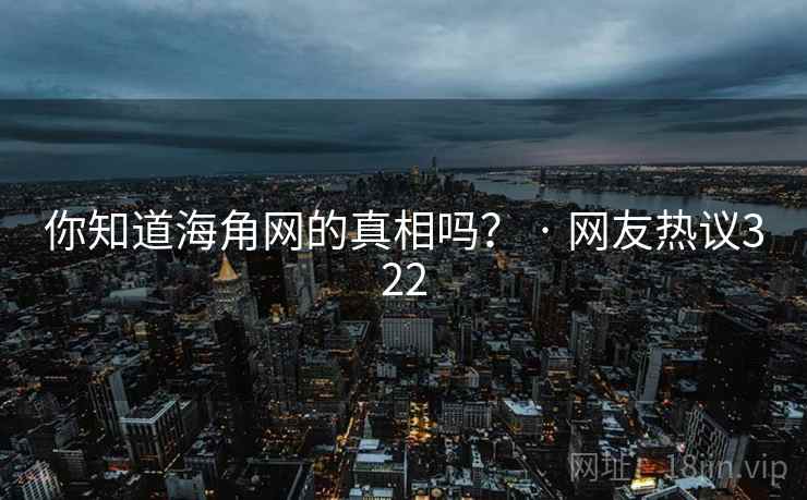 你知道海角网的真相吗？ · 网友热议322