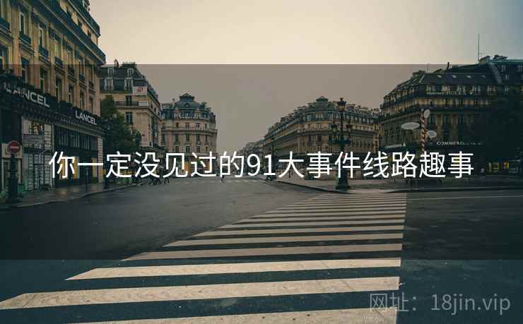 你一定没见过的91大事件线路趣事