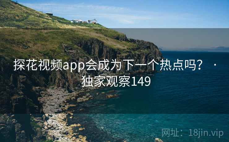 探花视频app会成为下一个热点吗？ · 独家观察149