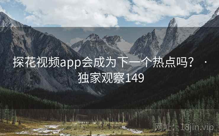 探花视频app会成为下一个热点吗？ · 独家观察149