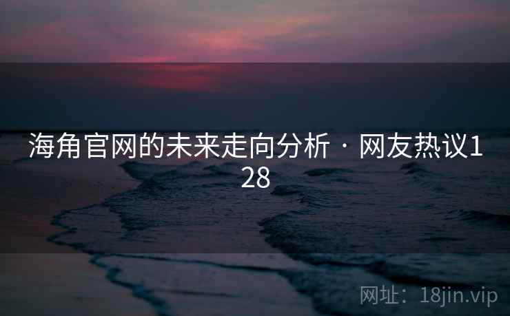 海角官网的未来走向分析 · 网友热议128 海角官网的未来走向分析 · 网友热议128