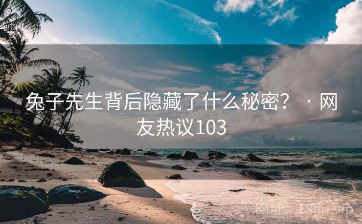 兔子先生背后隐藏了什么秘密？ · 网友热议103